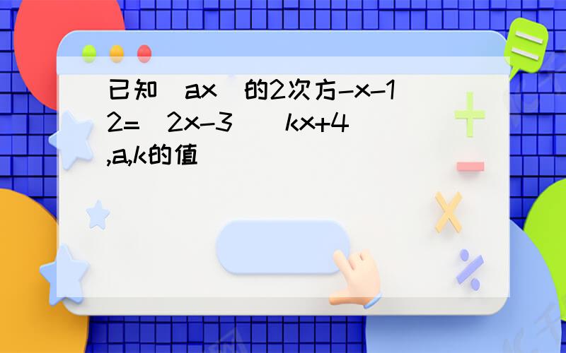 已知(ax)的2次方-x-12=(2x-3)(kx+4),a,k的值