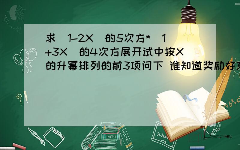 求（1-2X）的5次方*（1+3X）的4次方展开试中按X的升幂排列的前3项问下 谁知道奖励好东西 我想知道的人也一定不是为了好东西而来的吧