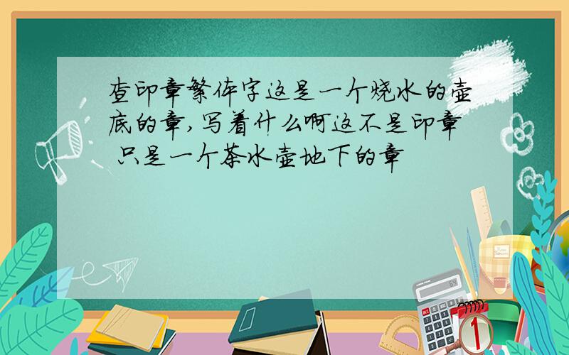 查印章繁体字这是一个烧水的壶底的章,写着什么啊这不是印章 只是一个茶水壶地下的章