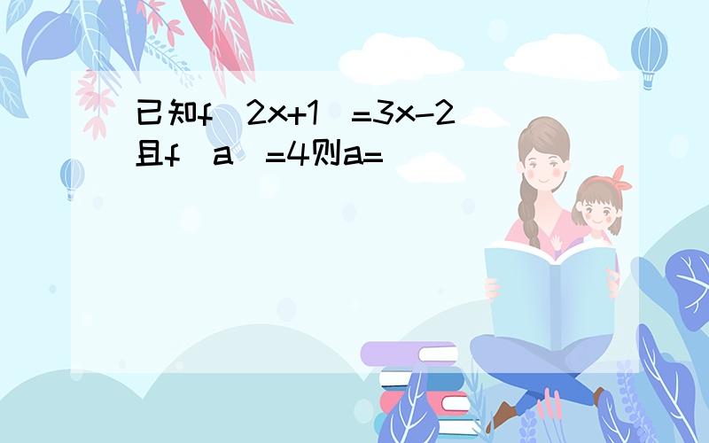 已知f(2x+1)=3x-2且f(a)=4则a=