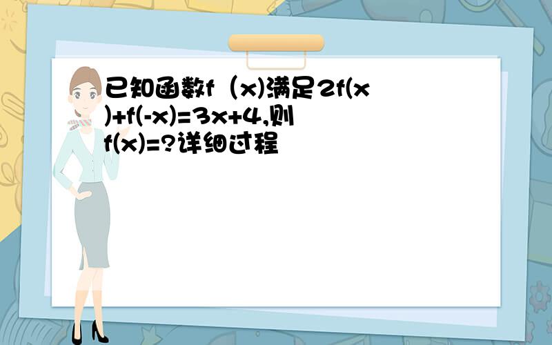 已知函数f（x)满足2f(x)+f(-x)=3x+4,则f(x)=?详细过程