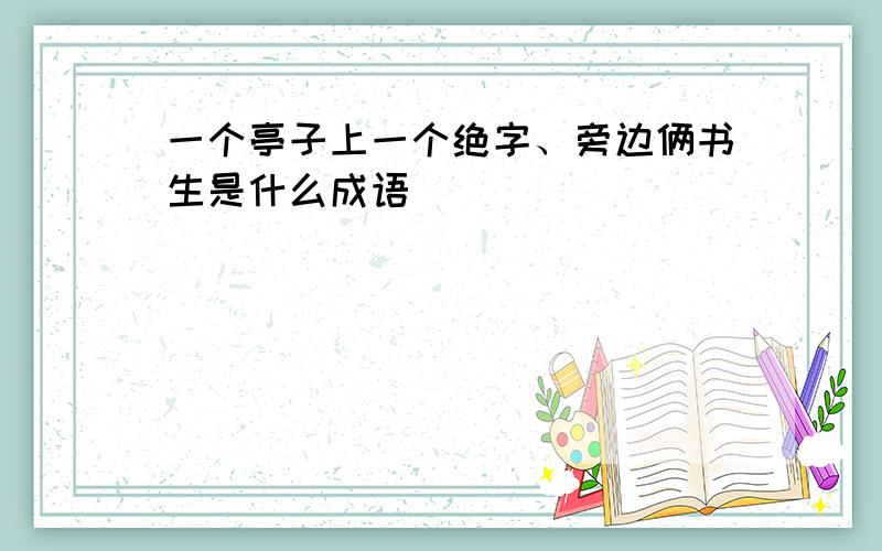 一个亭子上一个绝字、旁边俩书生是什么成语