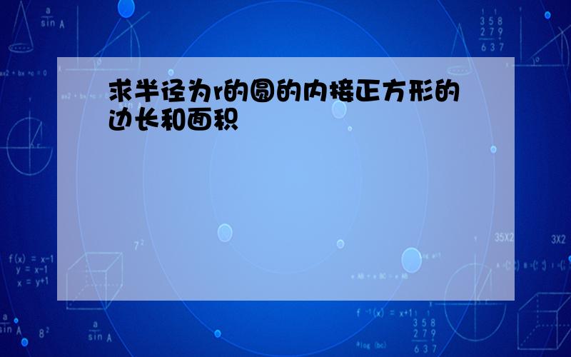 求半径为r的圆的内接正方形的边长和面积