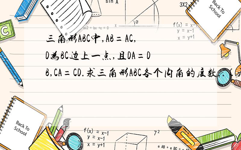 三角形ABC中,AB=AC,D为BC边上一点,且DA=DB,CA=CD.求三角形ABC各个内角的度数..(没有图片.可能比较难想象)