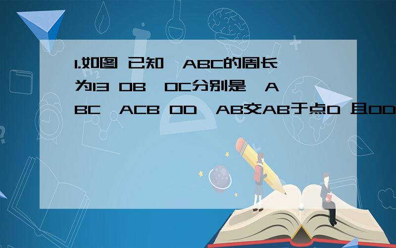 1.如图 已知△ABC的周长为13 OB、OC分别是∠ABC∠ACB OD⊥AB交AB于点D 且OD=2则△ABC的面积是多少?2.如图所示 ∠A=∠C DF平分∠CDO ,BE平分∠ABO 试说明∠DFO=∠BEO3.如图所示 已知点D是△ABC的任意一点BD