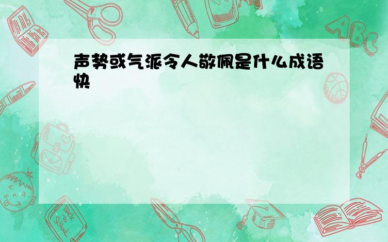 声势或气派令人敬佩是什么成语快