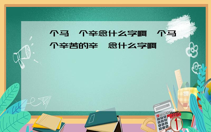 一个马一个辛念什么字啊一个马一个辛苦的辛,念什么字啊