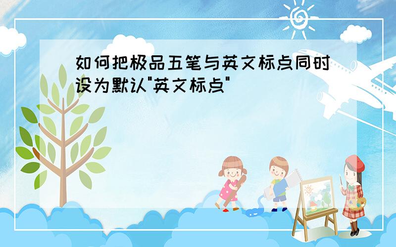 如何把极品五笔与英文标点同时设为默认