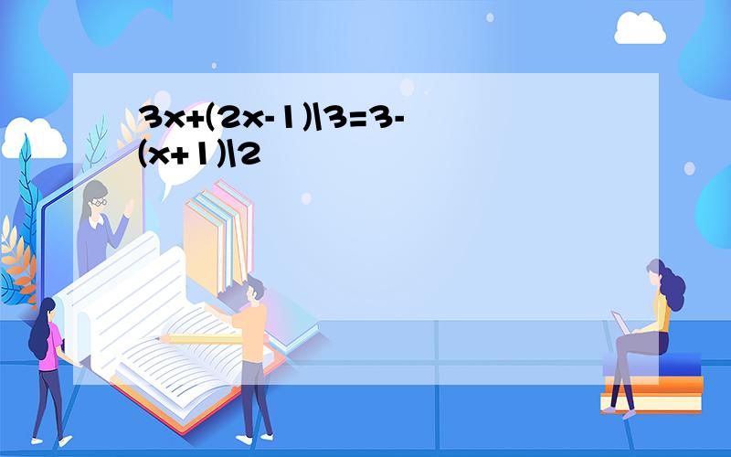 3x+(2x-1)\3=3-(x+1)\2