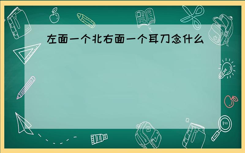 左面一个北右面一个耳刀念什么