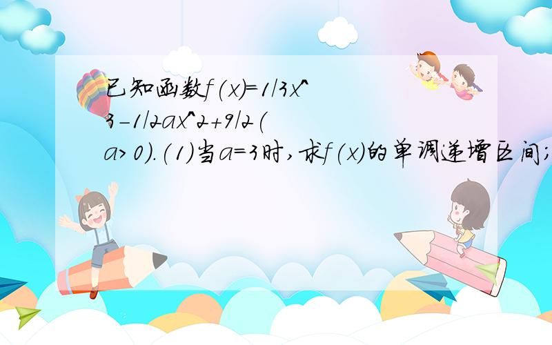 已知函数f(x)=1/3x^3-1/2ax^2+9/2(a>0).(1)当a=3时,求f(x)的单调递增区间; (2)求证:曲线y=f(x)总有...已知函数f(x)=1/3x^3-1/2ax^2+9/2(a>0).(1)当a=3时,求f(x)的单调递增区间;(2)求证:曲线y=f(x)总有斜率为a的切线;(3)