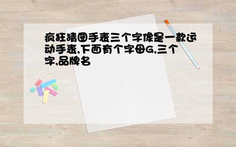 疯狂猜图手表三个字像是一款运动手表,下面有个字母G,三个字,品牌名