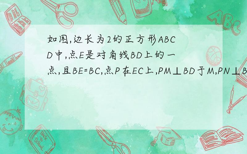 如图,边长为2的正方形ABCD中,点E是对角线BD上的一点,且BE=BC,点P在EC上,PM⊥BD于M,PN⊥BC于N,则PM+PN=（——）