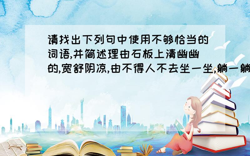 请找出下列句中使用不够恰当的词语,并简述理由石板上清幽幽的,宽舒阴凉,由不得人不去坐一坐,躺一躺.虽然这些都是很微乎其微,但他做的很认真