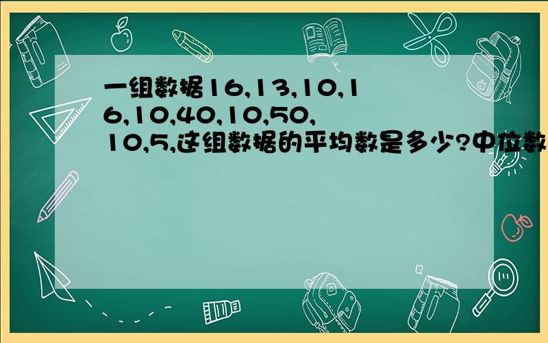 一组数据16,13,10,16,10,40,10,50,10,5,这组数据的平均数是多少?中位数是多少?中数是多少?