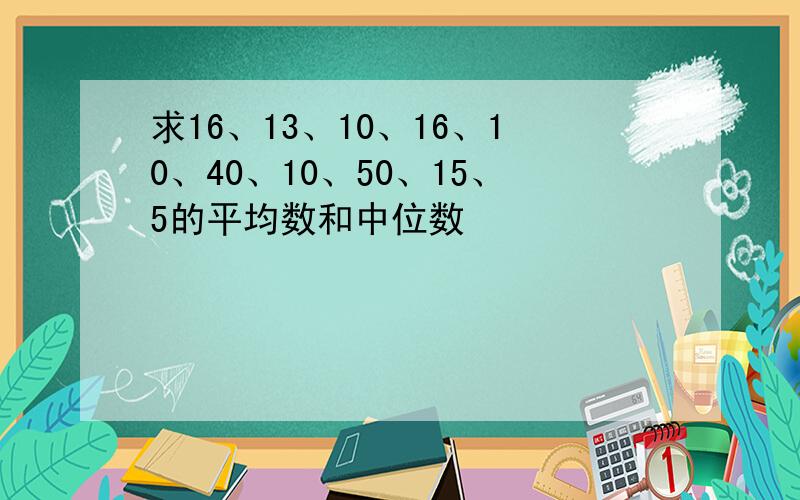 求16、13、10、16、10、40、10、50、15、5的平均数和中位数