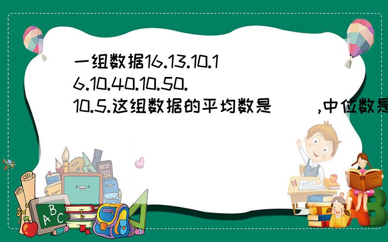 一组数据16.13.10.16.10.40.10.50.10.5.这组数据的平均数是( ),中位数是（）,众数是（）