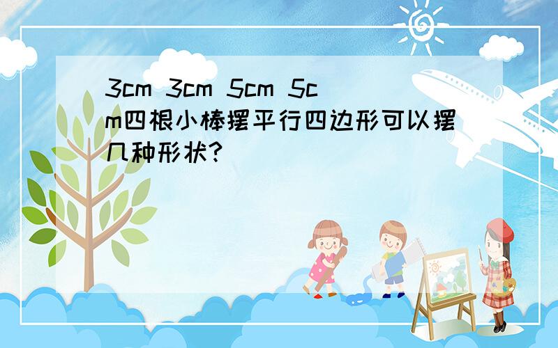 3cm 3cm 5cm 5cm四根小棒摆平行四边形可以摆几种形状?