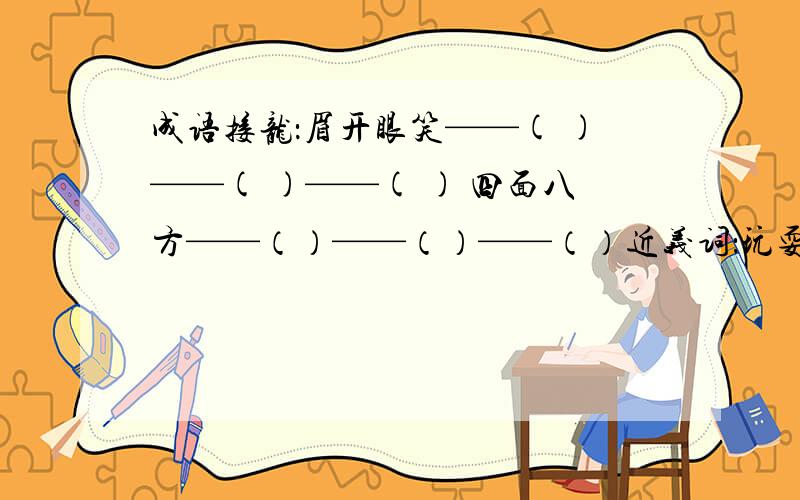 成语接龙：眉开眼笑——( )——( )——( ) 四面八方——（）——（）——（）近义词：玩耍——（）陈列——（）稀罕——（）互相——（）生动——（）欢快——（）霎时——（）锋利—