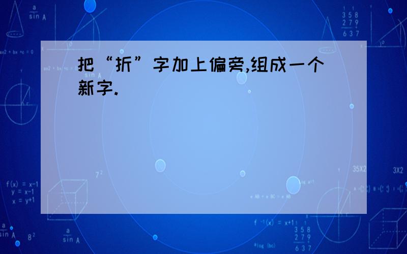 把“折”字加上偏旁,组成一个新字.