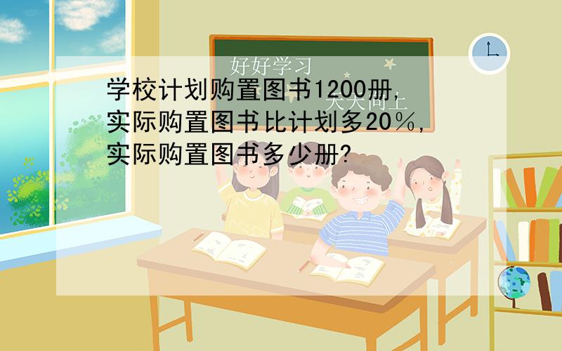 学校计划购置图书1200册,实际购置图书比计划多20％,实际购置图书多少册?