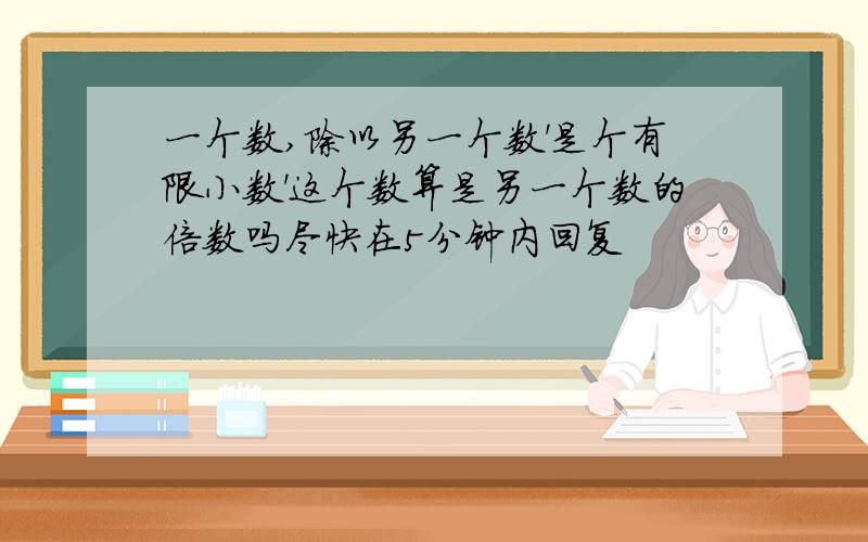 一个数,除以另一个数'是个有限小数'这个数算是另一个数的倍数吗尽快在5分钟内回复