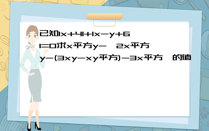 已知lx+4l+lx-y+6l=0求x平方y-【2x平方y-(3xy-xy平方)-3x平方】的值