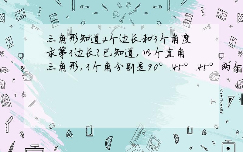 三角形知道2个边长和3个角度求第3边长?已知道,以个直角三角形,3个角分别是90°.45°.45°两个边长都是2厘米,求第三个边长是多少.