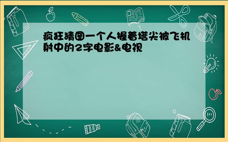 疯狂猜图一个人握着塔尖被飞机射中的2字电影&电视