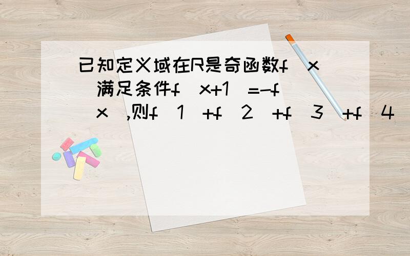 已知定义域在R是奇函数f(x)满足条件f(x+1)=-f(x),则f(1)+f(2)+f(3)+f(4)+f(5)的值