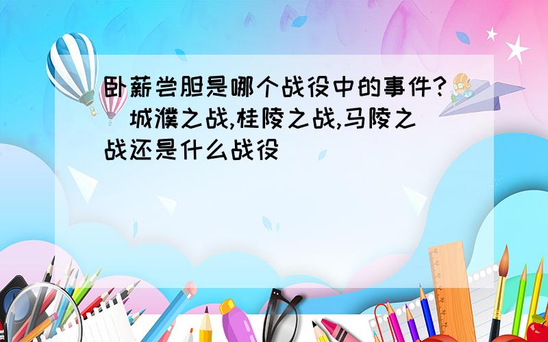 卧薪尝胆是哪个战役中的事件?（城濮之战,桂陵之战,马陵之战还是什么战役）