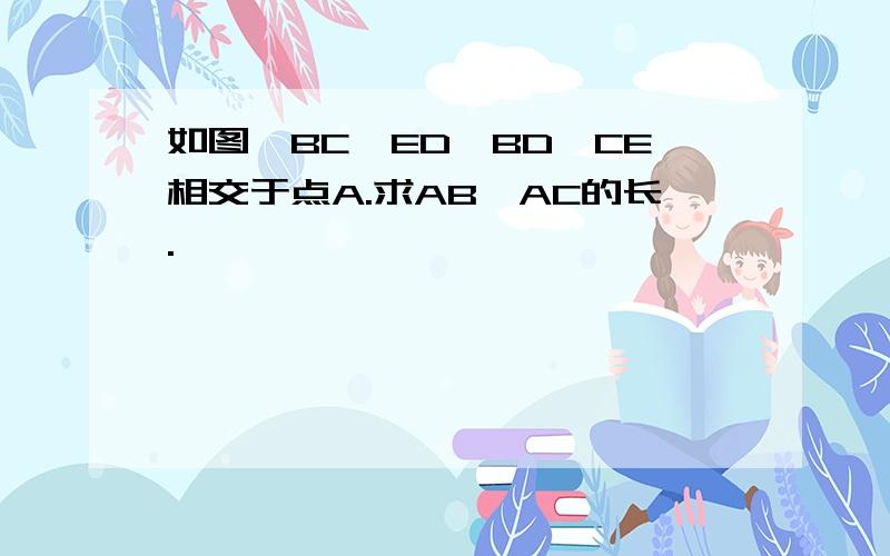 如图,BC‖ED,BD、CE相交于点A.求AB、AC的长.