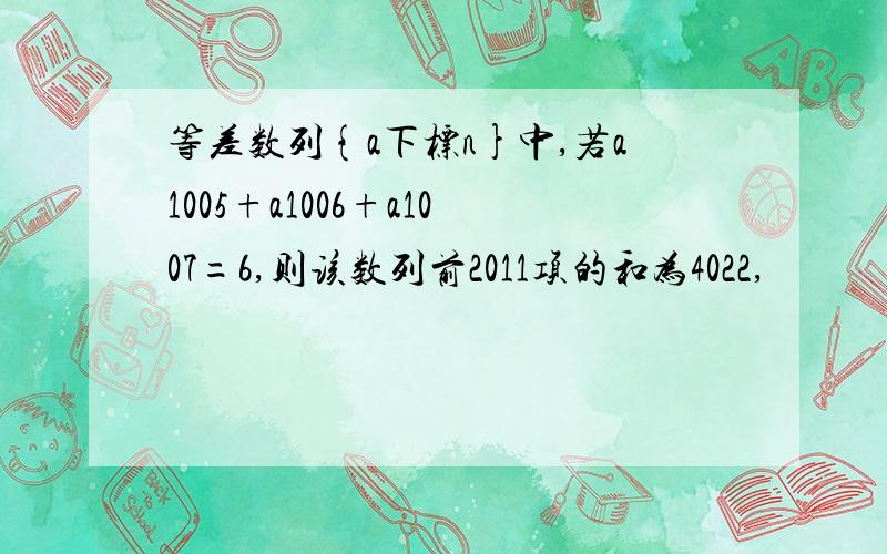 等差数列{a下标n}中,若a1005+a1006+a1007=6,则该数列前2011项的和为4022,