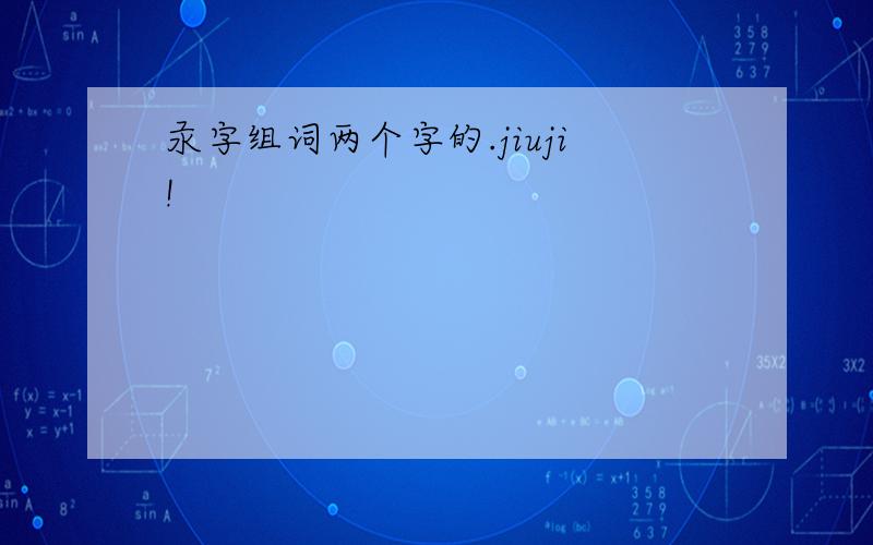 汞字组词两个字的.jiuji!