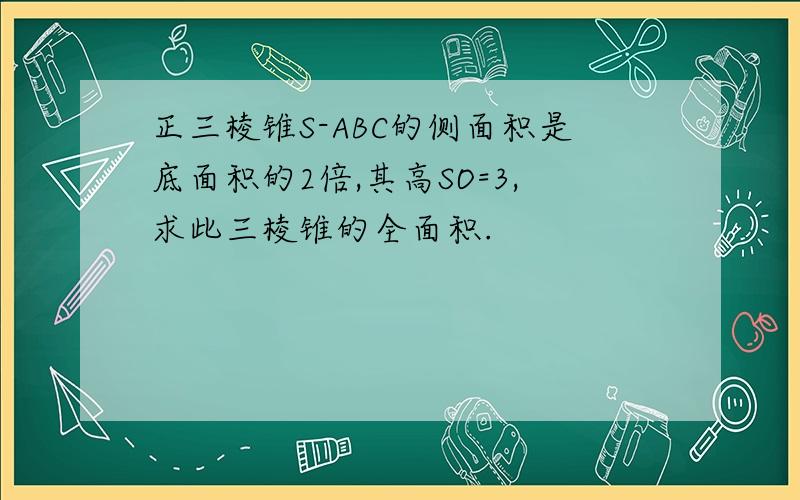 正三棱锥S-ABC的侧面积是底面积的2倍,其高SO=3,求此三棱锥的全面积.