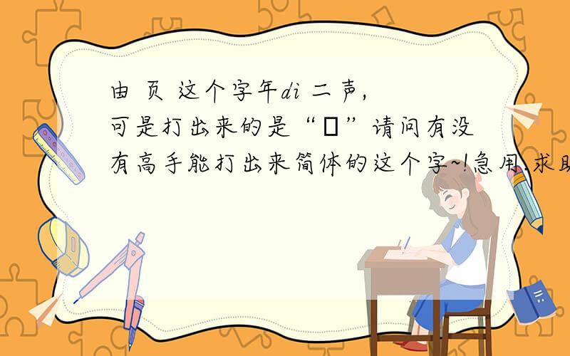 由 页 这个字年di 二声,可是打出来的是“頔”请问有没有高手能打出来简体的这个字~!急用.求助~! T_T…麻烦能 粘出来不~！追加好多分~！我是人事部 给员工办工资卡，人家身份证 写的很清