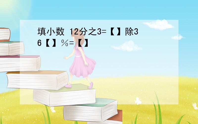 填小数 12分之3=【】除36【】％=【】