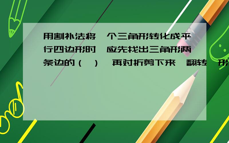 用割补法将一个三角形转化成平行四边形时,应先找出三角形两条边的（ ）,再对折剪下来,翻转,形成四边