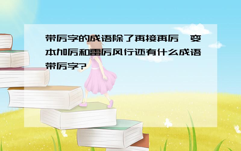 带厉字的成语除了再接再厉,变本加厉和雷厉风行还有什么成语带厉字?