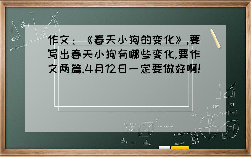 作文：《春天小狗的变化》,要写出春天小狗有哪些变化,要作文两篇.4月12日一定要做好啊!