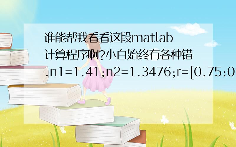 谁能帮我看看这段matlab计算程序啊?小白始终有各种错.n1=1.41;n2=1.3476;r=[0.75:0.01:1.15];derta=2.5;lamda=0.496;x=1-(n2/n1).^2V=sqrt((2*pi*r*n1/lamda).^2*x)U=2.405*exp(-(1-x/2).*V)W=sqrt(V.^2-U.^2)p=sqrt(x).*U.^2*besselk(0,W.*derta/