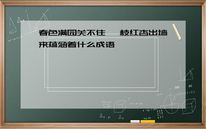 春色满园关不住 一枝红杏出墙来蕴涵着什么成语