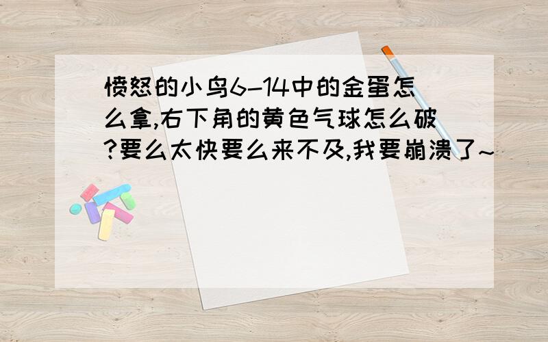 愤怒的小鸟6-14中的金蛋怎么拿,右下角的黄色气球怎么破?要么太快要么来不及,我要崩溃了~