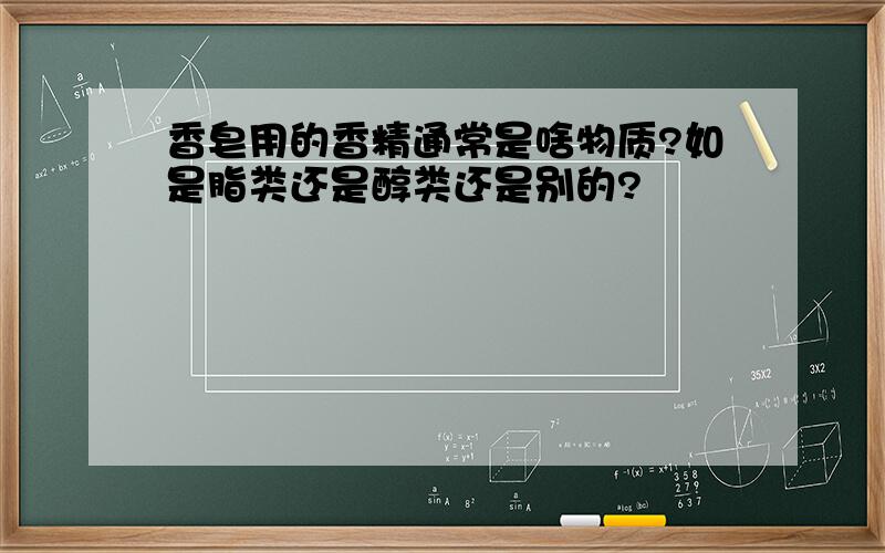 香皂用的香精通常是啥物质?如是脂类还是醇类还是别的?