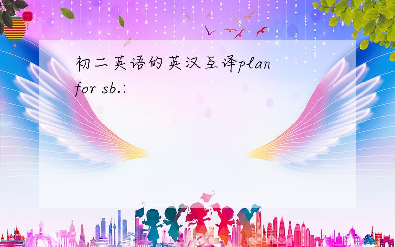 初二英语的英汉互译plan for sb.: