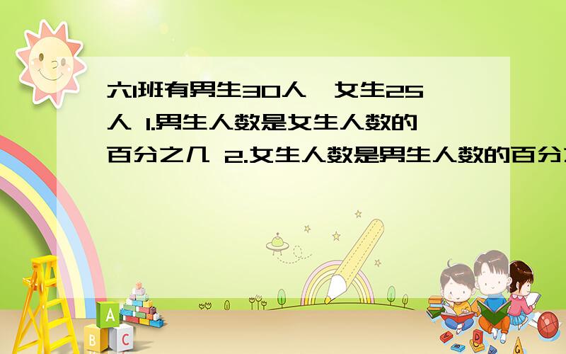 六1班有男生30人,女生25人 1.男生人数是女生人数的百分之几 2.女生人数是男生人数的百分之几两小题