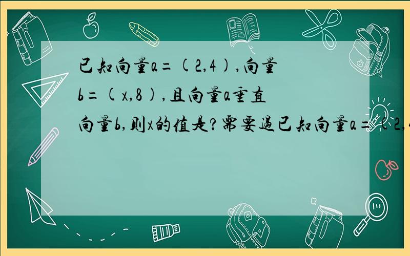 已知向量a=(2,4),向量b=(x,8),且向量a垂直向量b,则x的值是?需要过已知向量a=(2,4),向量b=(x,8),且向量a垂直向量b,则x的值是?