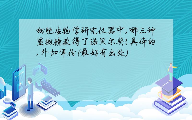 细胞生物学研究仪器中,哪三种显微镜获得了诺贝尔奖?具体的,外加年份（最好有出处）