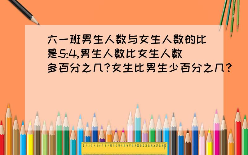 六一班男生人数与女生人数的比是5:4,男生人数比女生人数多百分之几?女生比男生少百分之几?