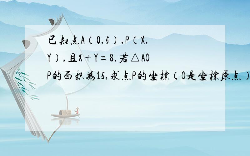 已知点A（0,5）,P（X,Y）,且X+Y=8.若△AOP的面积为15,求点P的坐标（O是坐标原点）